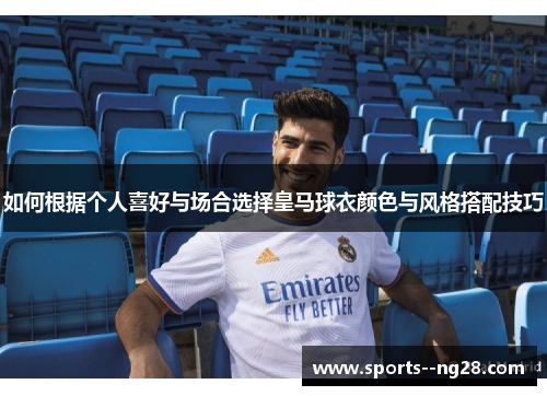 如何根据个人喜好与场合选择皇马球衣颜色与风格搭配技巧 如何根据个人喜好与场合选择皇马球衣颜色与风格搭配技巧