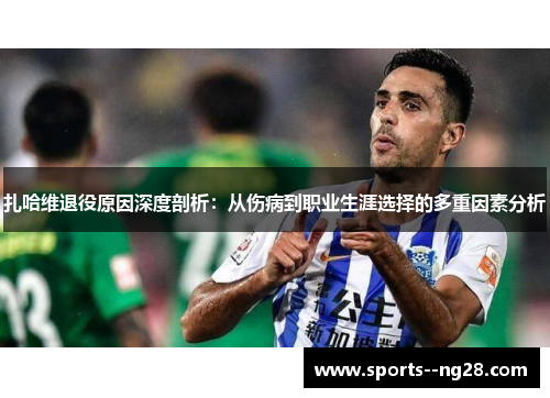 扎哈维退役原因深度剖析：从伤病到职业生涯选择的多重因素分析