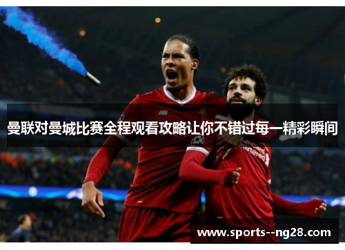 曼联对曼城比赛全程观看攻略让你不错过每一精彩瞬间 曼联对曼城比赛全程观看攻略让你不错过每一精彩瞬间