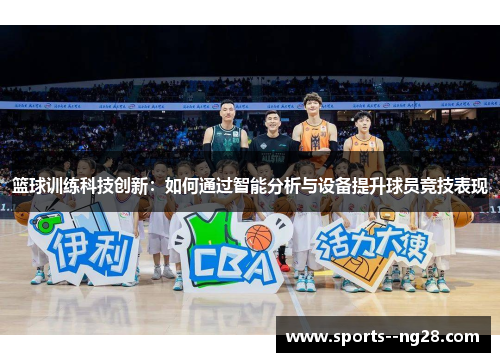 篮球训练科技创新:如何通过智能分析与设备提升球员竞技表现 篮球训练科技创新:如何通过智能分析与设备提升球员竞技表现