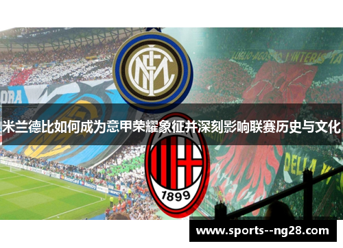 米兰德比如何成为意甲荣耀象征并深刻影响联赛历史与文化 米兰德比如何成为意甲荣耀象征并深刻影响联赛历史与文化