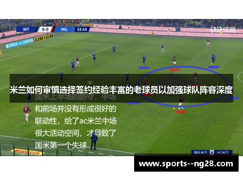 米兰如何审慎选择签约经验丰富的老球员以加强球队阵容深度 米兰如何审慎选择签约经验丰富的老球员以加强球队阵容深度