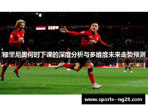 穆里尼奥何时下课的深度分析与多维度未来走势预测 穆里尼奥何时下课的深度分析与多维度未来走势预测
