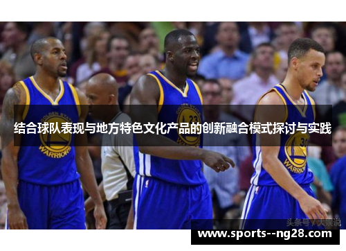 结合球队表现与地方特色文化产品的创新融合模式探讨与实践 结合球队表现与地方特色文化产品的创新融合模式探讨与实践