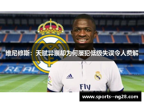维尼修斯:天赋异禀却为何屡犯低级失误令人费解 维尼修斯:天赋异禀却为何屡犯低级失误令人费解