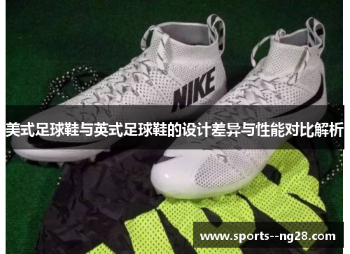 美式足球鞋与英式足球鞋的设计差异与性能对比解析 美式足球鞋与英式足球鞋的设计差异与性能对比解析