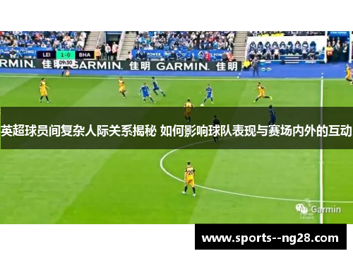 英超球员间复杂人际关系揭秘 如何影响球队表现与赛场内外的互动 英超球员间复杂人际关系揭秘 如何影响球队表现与赛场内外的互动