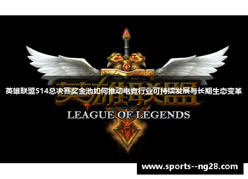 英雄联盟S14总决赛奖金池如何推动电竞行业可持续发展与长期生态变革 英雄联盟S14总决赛奖金池如何推动电竞行业可持续发展与长期生态变革