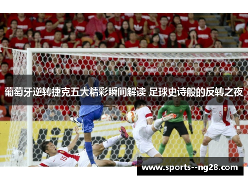 葡萄牙逆转捷克五大精彩瞬间解读 足球史诗般的反转之夜