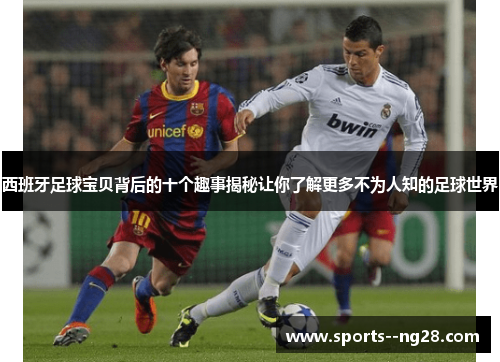 西班牙足球宝贝背后的十个趣事揭秘让你了解更多不为人知的足球世界 西班牙足球宝贝背后的十个趣事揭秘让你了解更多不为人知的足球世界