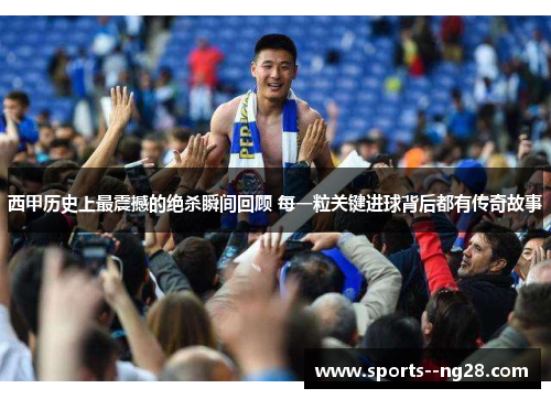 西甲历史上最震撼的绝杀瞬间回顾 每一粒关键进球背后都有传奇故事 西甲历史上最震撼的绝杀瞬间回顾 每一粒关键进球背后都有传奇故事
