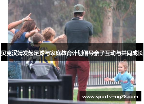 贝克汉姆发起足球与家庭教育计划倡导亲子互动与共同成长 贝克汉姆发起足球与家庭教育计划倡导亲子互动与共同成长