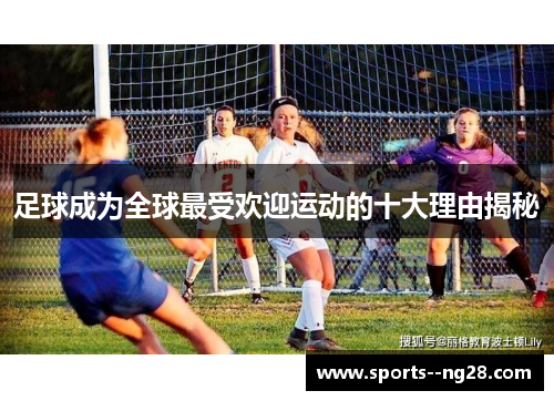 足球成为全球最受欢迎运动的十大理由揭秘 足球成为全球最受欢迎运动的十大理由揭秘