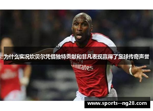 为什么实况坎贝尔凭借独特贡献和非凡表现赢得了足球传奇声誉