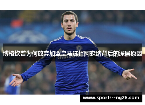 博格坎普为何放弃加盟皇马选择阿森纳背后的深层原因 博格坎普为何放弃加盟皇马选择阿森纳背后的深层原因