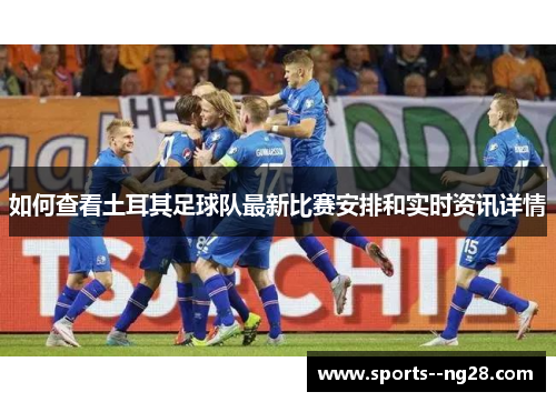 如何查看土耳其足球队最新比赛安排和实时资讯详情