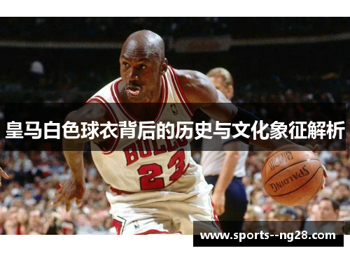 皇马白色球衣背后的历史与文化象征解析 皇马白色球衣背后的历史与文化象征解析