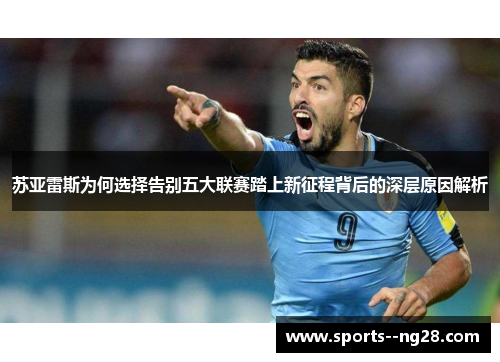 苏亚雷斯为何选择告别五大联赛踏上新征程背后的深层原因解析 苏亚雷斯为何选择告别五大联赛踏上新征程背后的深层原因解析