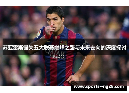 苏亚雷斯错失五大联赛巅峰之路与未来去向的深度探讨 苏亚雷斯错失五大联赛巅峰之路与未来去向的深度探讨