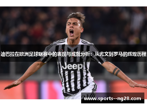 迪巴拉在欧洲足球联赛中的表现与成就分析：从尤文到罗马的辉煌历程