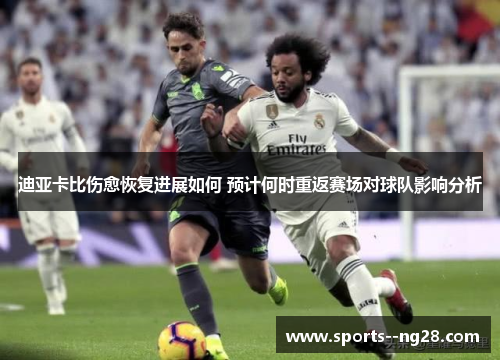 迪亚卡比伤愈恢复进展如何 预计何时重返赛场对球队影响分析