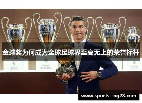 金球奖为何成为全球足球界至高无上的荣誉标杆 金球奖为何成为全球足球界至高无上的荣誉标杆