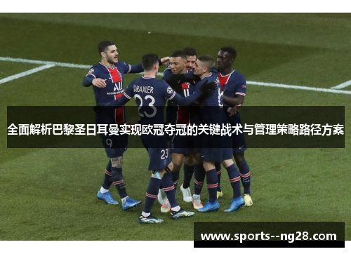 全面解析巴黎圣日耳曼实现欧冠夺冠的关键战术与管理策略路径方案 全面解析巴黎圣日耳曼实现欧冠夺冠的关键战术与管理策略路径方案
