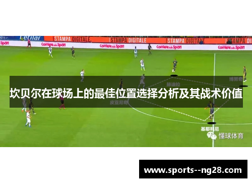 坎贝尔在球场上的最佳位置选择分析及其战术价值 坎贝尔在球场上的最佳位置选择分析及其战术价值