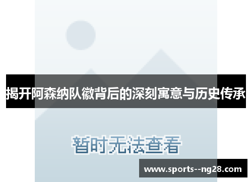揭开阿森纳队徽背后的深刻寓意与历史传承 揭开阿森纳队徽背后的深刻寓意与历史传承