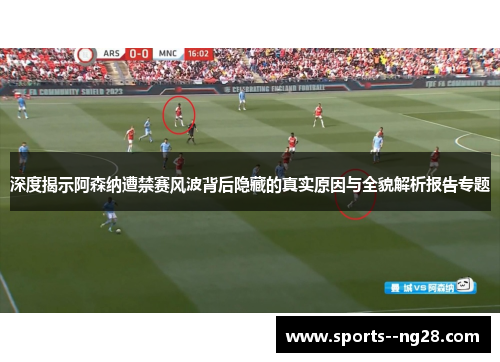 深度揭示阿森纳遭禁赛风波背后隐藏的真实原因与全貌解析报告专题 深度揭示阿森纳遭禁赛风波背后隐藏的真实原因与全貌解析报告专题
