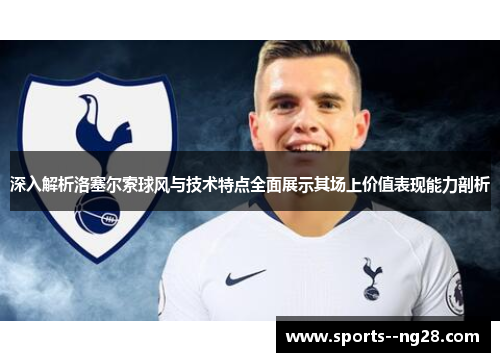 深入解析洛塞尔索球风与技术特点全面展示其场上价值表现能力剖析