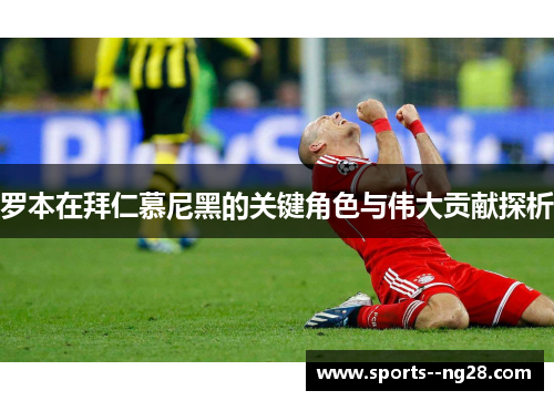 罗本在拜仁慕尼黑的关键角色与伟大贡献探析