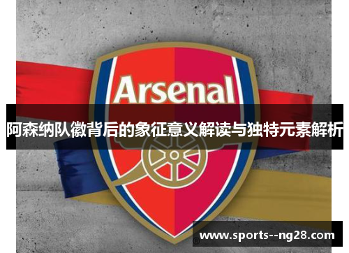 阿森纳队徽背后的象征意义解读与独特元素解析