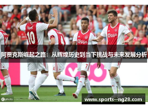 阿贾克斯崛起之路：从辉煌历史到当下挑战与未来发展分析