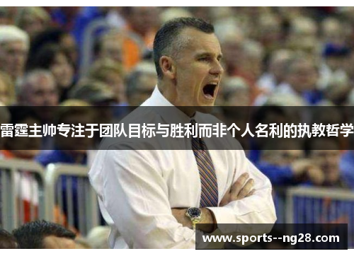 雷霆主帅专注于团队目标与胜利而非个人名利的执教哲学