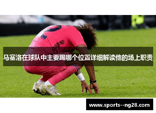 马塞洛在球队中主要踢哪个位置详细解读他的场上职责