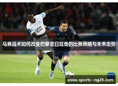 马赛战术如何改变巴黎圣日耳曼的比赛策略与未来走势