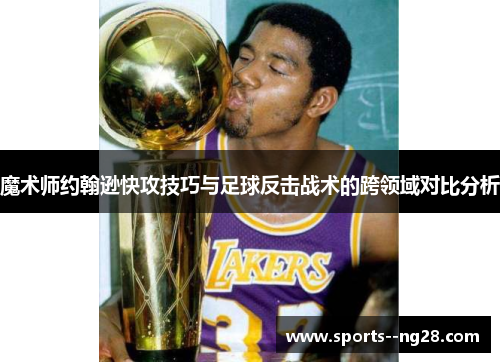 魔术师约翰逊快攻技巧与足球反击战术的跨领域对比分析
