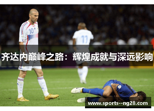 齐达内巅峰之路：辉煌成就与深远影响