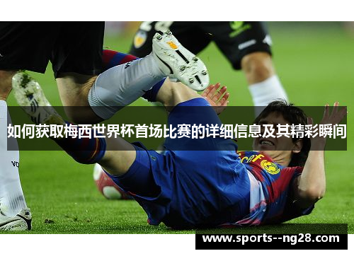 如何获取梅西世界杯首场比赛的详细信息及其精彩瞬间