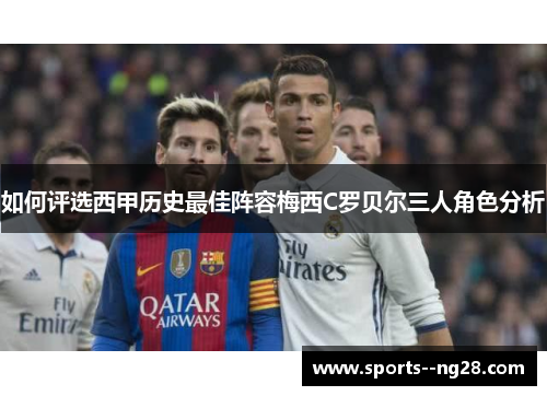 如何评选西甲历史最佳阵容梅西C罗贝尔三人角色分析