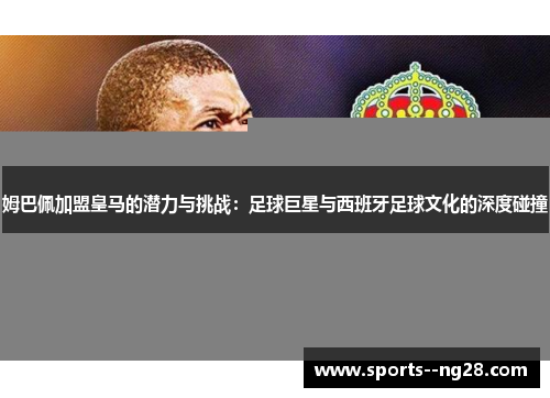 姆巴佩加盟皇马的潜力与挑战：足球巨星与西班牙足球文化的深度碰撞