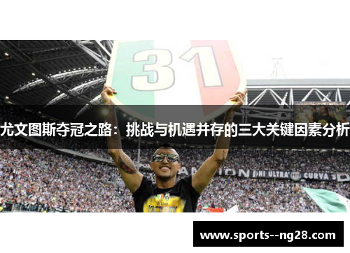 尤文图斯夺冠之路：挑战与机遇并存的三大关键因素分析