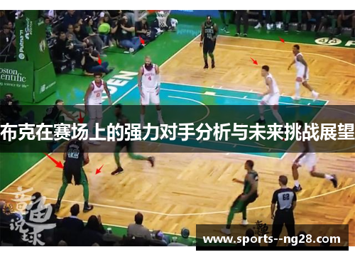 布克在赛场上的强力对手分析与未来挑战展望