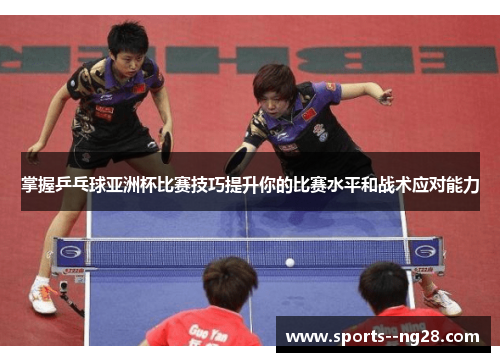 掌握乒乓球亚洲杯比赛技巧提升你的比赛水平和战术应对能力