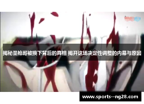 揭秘圣枪哥被换下背后的真相 揭开这场决定性调整的内幕与原因