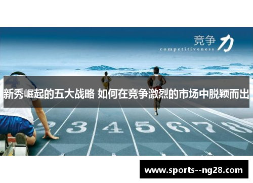 新秀崛起的五大战略 如何在竞争激烈的市场中脱颖而出