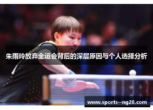朱雨玲放弃全运会背后的深层原因与个人选择分析