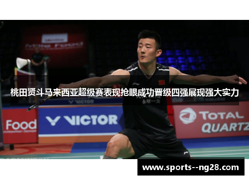 桃田贤斗马来西亚超级赛表现抢眼成功晋级四强展现强大实力