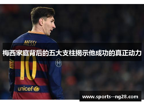 梅西家庭背后的五大支柱揭示他成功的真正动力